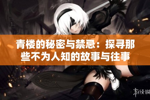 青楼的秘密与禁忌：探寻那些不为人知的故事与往事