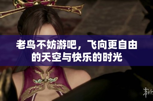 老鸟不妨游吧，飞向更自由的天空与快乐的时光