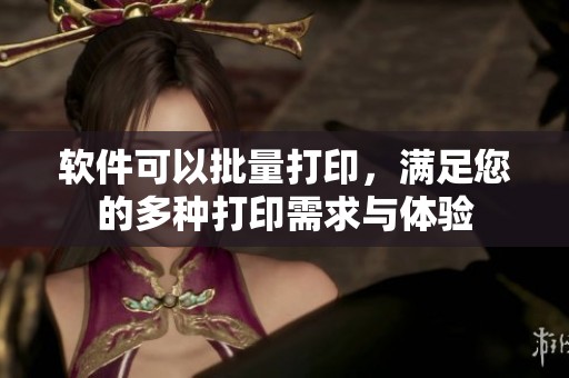 软件可以批量打印，满足您的多种打印需求与体验