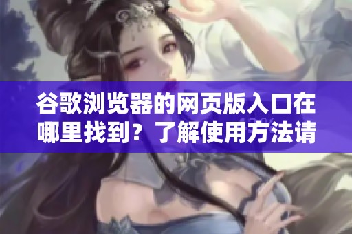 谷歌浏览器的网页版入口在哪里找到？了解使用方法请看这里！