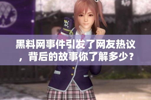 黑料网事件引发了网友热议，背后的故事你了解多少？