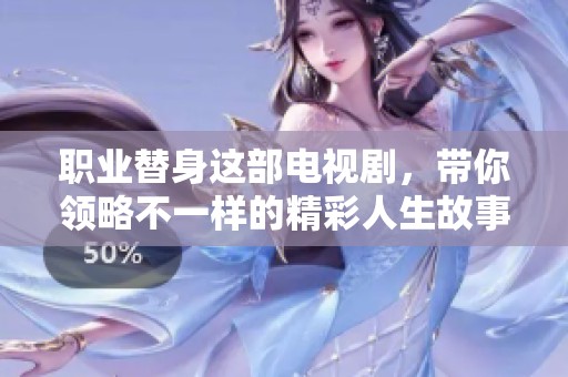职业替身这部电视剧，带你领略不一样的精彩人生故事