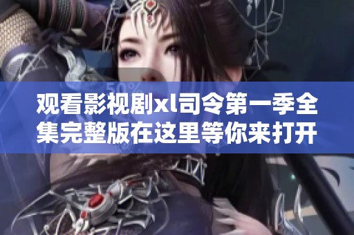 观看影视剧xl司令第一季全集完整版在这里等你来打开！