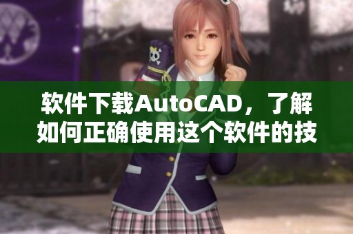 软件下载AutoCAD，了解如何正确使用这个软件的技巧与优势
