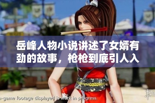 岳峰人物小说讲述了女婿有劲的故事，枪枪到底引人入胜。