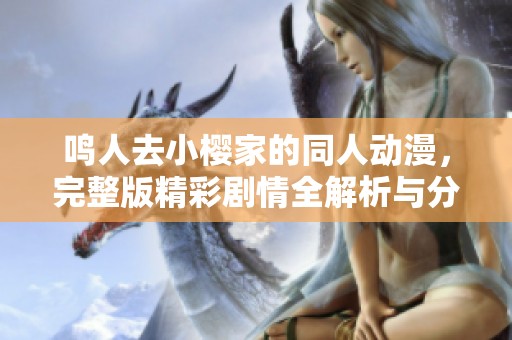 鸣人去小樱家的同人动漫，完整版精彩剧情全解析与分享