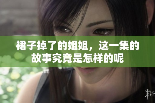裙子掉了的姐姐，这一集的故事究竟是怎样的呢