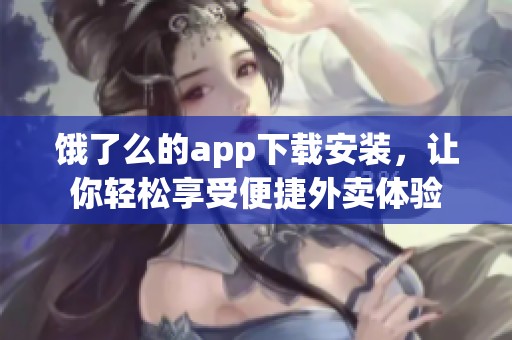 饿了么的app下载安装，让你轻松享受便捷外卖体验