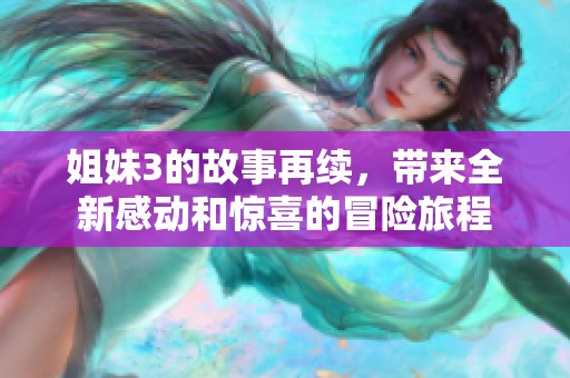 姐妹3的故事再续，带来全新感动和惊喜的冒险旅程
