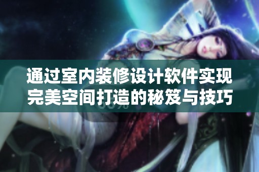 通过室内装修设计软件实现完美空间打造的秘笈与技巧分享