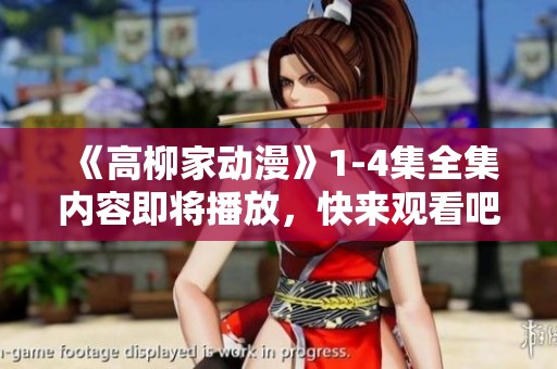 《高柳家动漫》1-4集全集内容即将播放，快来观看吧！