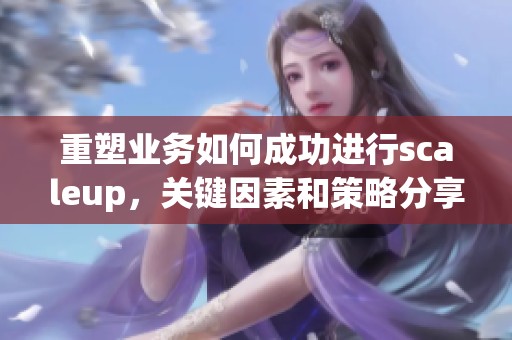 重塑业务如何成功进行scaleup，关键因素和策略分享在这里