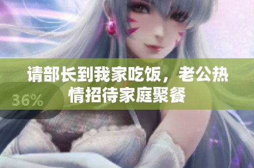 请部长到我家吃饭，老公热情招待家庭聚餐