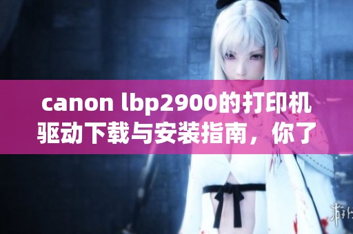 canon lbp2900的打印机驱动下载与安装指南，你了解了吗