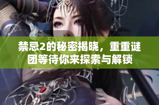 禁忌2的秘密揭晓，重重谜团等待你来探索与解锁