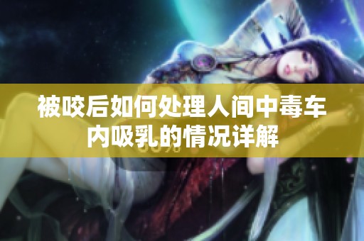 被咬后如何处理人间中毒车内吸乳的情况详解