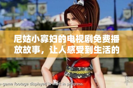 尼姑小寡妇的电视剧免费播放故事，让人感受到生活的百味。