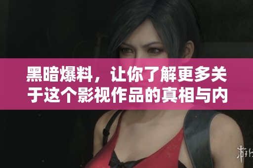 黑暗爆料，让你了解更多关于这个影视作品的真相与内幕，以及完全免费的观看方式