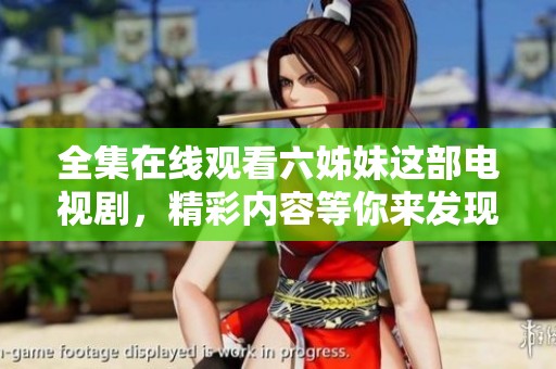 全集在线观看六姊妹这部电视剧，精彩内容等你来发现！
