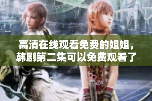 高清在线观看免费的姐姐，韩剧第二集可以免费观看了！