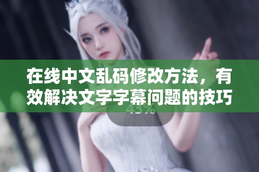 在线中文乱码修改方法，有效解决文字字幕问题的技巧与步骤