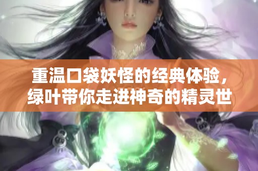 重温口袋妖怪的经典体验，绿叶带你走进神奇的精灵世界！