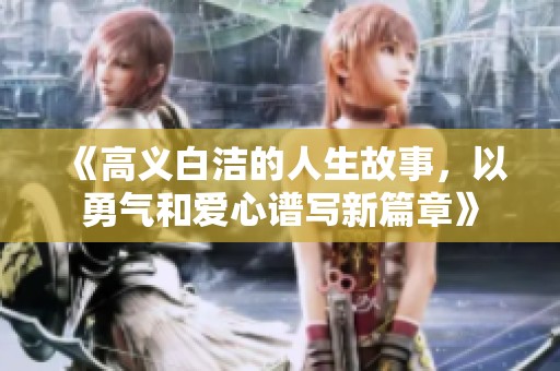 《高义白洁的人生故事，以勇气和爱心谱写新篇章》