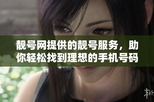 靓号网提供的靓号服务，助你轻松找到理想的手机号码