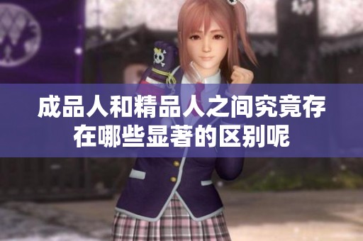 成品人和精品人之间究竟存在哪些显著的区别呢