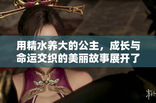 用精水养大的公主，成长与命运交织的美丽故事展开了新的篇章