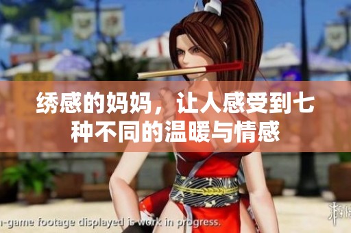 绣感的妈妈，让人感受到七种不同的温暖与情感