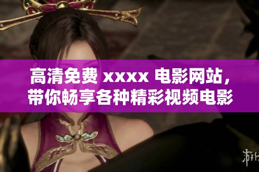 高清免费 xxxx 电影网站，带你畅享各种精彩视频电影