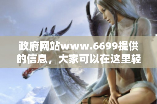 政府网站www.6699提供的信息，大家可以在这里轻松找到相关内容。