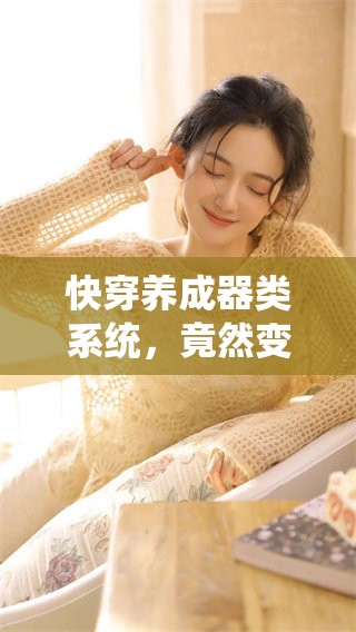 快穿养成器类系统，竟然变成了一个名副其实的全新体验