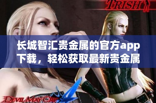 长城智汇贵金属的官方app下载，轻松获取最新贵金属资讯和交易服务