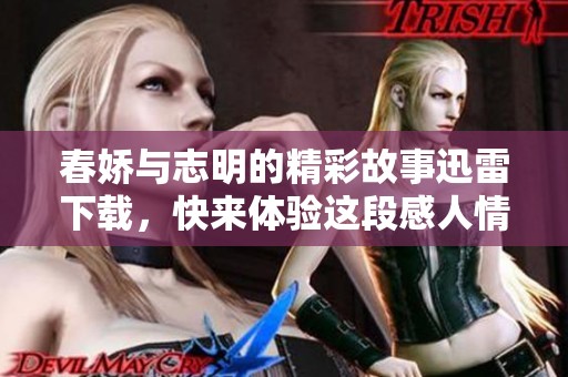 春娇与志明的精彩故事迅雷下载，快来体验这段感人情感的旅程！