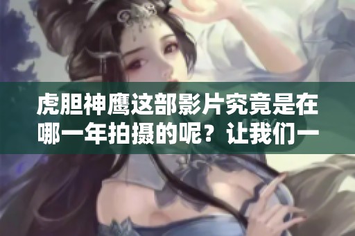 虎胆神鹰这部影片究竟是在哪一年拍摄的呢？让我们一起回顾一下吧。