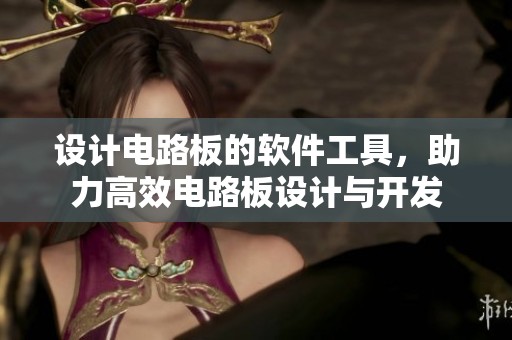 设计电路板的软件工具，助力高效电路板设计与开发