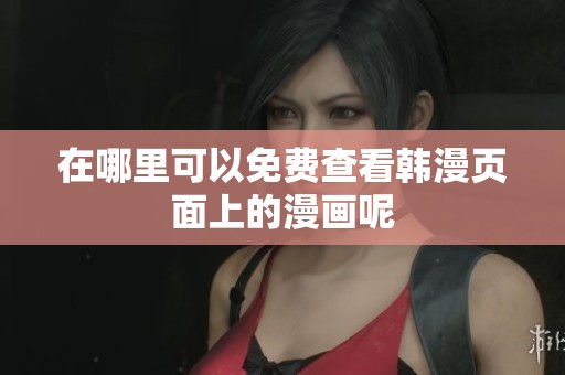 在哪里可以免费查看韩漫页面上的漫画呢