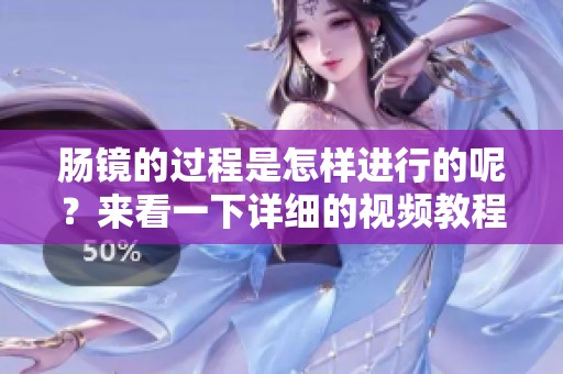 肠镜的过程是怎样进行的呢？来看一下详细的视频教程吧