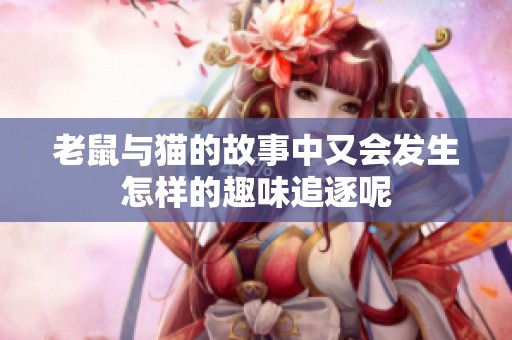 老鼠与猫的故事中又会发生怎样的趣味追逐呢