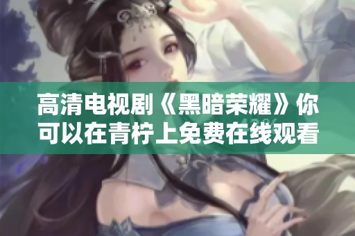 高清电视剧《黑暗荣耀》你可以在青柠上免费在线观看