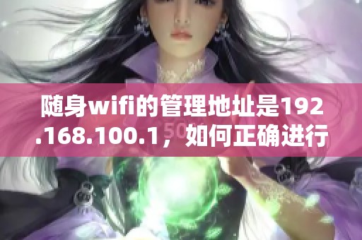 随身wifi的管理地址是192.168.100.1，如何正确进行admin设置？