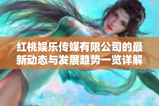 红桃娱乐传媒有限公司的最新动态与发展趋势一览详解