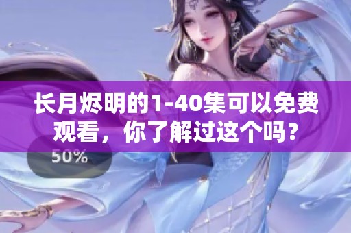 长月烬明的1-40集可以免费观看，你了解过这个吗？