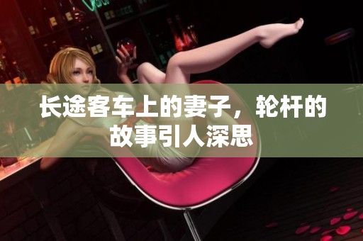 长途客车上的妻子，轮杆的故事引人深思