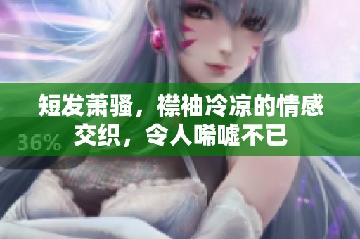 短发萧骚，襟袖冷凉的情感交织，令人唏嘘不已