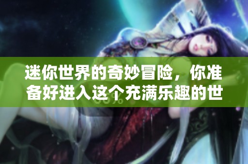 迷你世界的奇妙冒险，你准备好进入这个充满乐趣的世界了吗