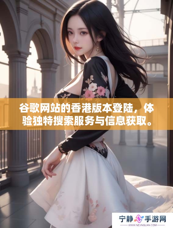 谷歌网站的香港版本登陆，体验独特搜索服务与信息获取。