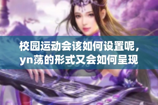 校园运动会该如何设置呢，yn荡的形式又会如何呈现呢